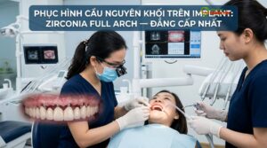Phục Hình Cầu Nguyên Khối Trên Implant: Zirconia Full Arch — Đẳng Cấp Nhất