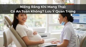 Niềng Răng Khi Mang Thai: Có An Toàn Không? Lưu Ý Quan Trọng