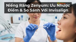 Niềng Răng Zenyum: Ưu Nhược Điểm & So Sánh Với Invisalign